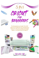 Cricut for Beginners: 3 in 1 THE REVOLUTIONARY GUIDE THAT WILL ALLOW YOU TO BECOME AN ENTREPRENEUR THANKS TO THE CRICUT MAKER & DESIGN SPACE + SO MANY NEW & ORIGINAL PROJECTS #2021 1801471096 Book Cover
