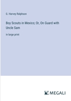 Boy Scouts in Mexico; Or, On Guard with Uncle Sam: in large print 3387019483 Book Cover
