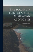 The Booandik Tribe of South Australian Aborigines: A Sketch of Their Habits, Customs, Legends, and Language 1015572901 Book Cover
