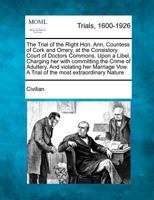 The Trial of the Right Hon. Ann, Countess of Cork and Orrery, at the Consistory Court of Doctors Commons, Upon a Libel, Charging her with committing ... Vow. A Trial of the most extraordinary Nature 1275062229 Book Cover