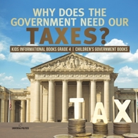 Why Does the Government Need Our Taxes? - Kids Informational Books Grade 4 - Children's Government Books 1541953738 Book Cover