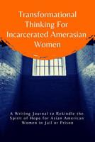 Transformational Thinking for Incarcerated Amerasian Women: A Writing Journal to Rekindle the Spirit of Hope for Asian American Women in Jail or Prison 1072782413 Book Cover