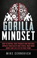 Gorilla Mindset: How to Control Your Thoughts and Emotions, Improve Your Health and Fitness, Make More Money and Live Life on Your Terms 0998490105 Book Cover