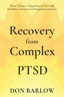 Recovery from Complex PTSD: From Trauma to Regaining Self Through Mindfulness & Emotional Regulation Exercises; Helping Overcome Anger, Anxiety & Depression 199030205X Book Cover