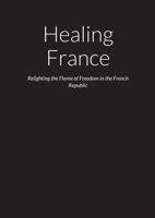 Healing France – Relighting the Flame of Freedom in the French Republic 1300445149 Book Cover