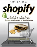 Shopify: A Simple Step-by-Step Guide for Beginners to Start your Online E-Commerce Business by Shopify Stores B08TQJ8WGH Book Cover