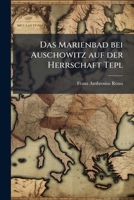 Das Marienbad Bei Auschowitz Auf Der Herrschaft Tepl: Physikalisch-chemisch Und Medizinisch Geprüft Und Dargestellt... 1247003620 Book Cover