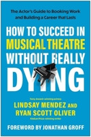 How to Succeed in Musical Theatre Without Really Dying: The Actor's Guide to Booking Work and Building a Career that Lasts 1637747993 Book Cover