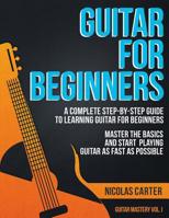 Guitar for Beginners: A Complete Step-By-Step Guide to Learning Guitar for Beginners, Master the Basics and Start Playing Guitar as Fast as Possible 1523385510 Book Cover