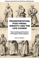 Transportation, Post-Penal Identity and the Life Course: The Continued Control of Pauper-Emancipists (Emerald Advances in Historical Criminology) 1804551988 Book Cover