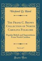 The Frank C. Brown Collection of NC Folklore: Vol. VI: Popular Beliefs and Superstitions from North Carolina, pt. 1 0822302586 Book Cover