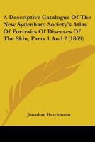 A Descriptive Catalogue of the New Sydenham Society's Atlas of Portraits of Diseases of the Skin, Parts 1 and 2 1164523449 Book Cover