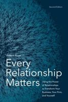 Every Relationship Matters: Using the Power of Relationships to Transform Your Business, Your Firm and Yourself 1590317815 Book Cover