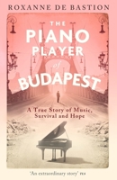 The Piano Player of Budapest: A True Story of Music, Survival and Hope 1472147863 Book Cover