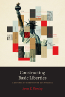 Constructing Basic Liberties: A Defense of Substantive Due Process 0226821404 Book Cover