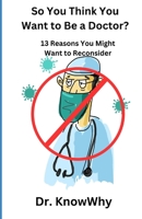 So You Think You Want to Be a Doctor?: 13 Reasons You Might Want to Reconsider B0CJD7KC81 Book Cover