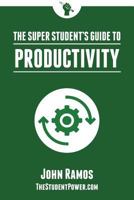 The Super Student's Guide to Productivity: How Super Students Produce More Work in Less Time 1530330718 Book Cover