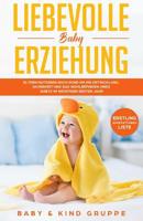 Liebevolle Baby Erziehung: Eltern Ratgeber Buch rund um die Entwicklung, Sicherheit und das Wohlbefinden Ihres Babys im wichtigen ersten Jahr - Bonus: Erstling-Ausstattungs-Liste 1093712511 Book Cover