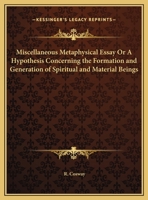 A Miscellaneous Metaphysical Essay; or, An Hypothesis Concerning the Formation and Generation of Spiritual and Material Beings .... To Which is Added, Some Thoughts Upon Creation in General, Upon Pre- 0766167593 Book Cover