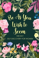 Be As You Wish To Seem: 100 Day Self-Discovery for Women, Self-Exploration Journal, Self Discovery Questions, Find Your Passion, Mindfulness 1300407980 Book Cover