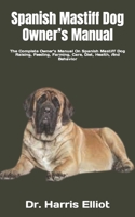 Spanish Mastiff Dog Owner's Manual: The Complete Owner's Manual On Spanish Mastiff Dog Raising, Feeding, Farming, Care, Diet, Health, And Behavior B09T7TRCXM Book Cover