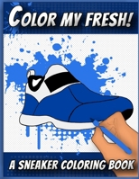 Color My Fresh! A Sneaker Coloring Book: Cool Sneaker themed fashion Coloring Book For Adults, Teens, and Kids 1674817134 Book Cover