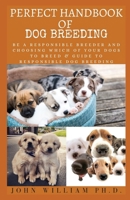 PERFECT HANDBOOK OF DOG BREEDING: Be A Responsible Breeder And Choosing Which Of Yоur Dogs Tо Brееd & Guіdе To Rеsроnsіblе Dog Breeding B08YQQVPG2 Book Cover
