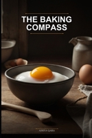 The Baking Compass: Navigate From Zero to Delicious Without Confusion: Your First, Last, and Only Baking Book: Clear Steps, Simple Ingredients, and Fearless Results for Complete Novices B0GYT2MVB4 Book Cover