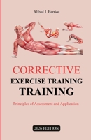 CORRECTIVE EXERCISE TRAINING 2026 EDITION: Principles of Assessment and Application B0GQCNTV2L Book Cover