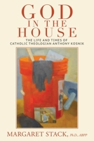 God in the House: The Life and Times of Catholic Theologian Anthony Kosnik 1641802278 Book Cover
