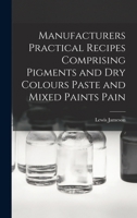 Manufacturers Practical Recipes Comprising Pigments and Dry Colours Paste and Mixed Paints Pain 1017089841 Book Cover