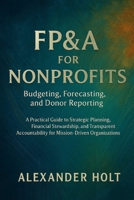 FP&A for Nonprofits: Budgeting, Forecasting, and Donor Reporting and description: A Practical Guide to Strategic Planning, Financial Stewardship, and Transparent Accountability B0FPRPGYQY Book Cover