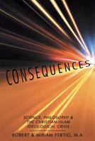 Consequences: Science, Philosophy & the Christian-Islam Ideological Crisis 1491784571 Book Cover