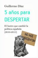 5 años para despertar: El lustro que cambió la política española 1530561523 Book Cover