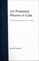 U.S. Protestant Missions in Cuba: From Independence to Castro 0813018161 Book Cover