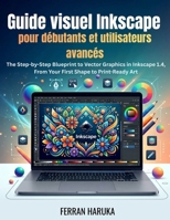 Guide visuel Inkscape pour débutants et utilisateurs avancés: The Step-by-Step Blueprint to Vector Graphics in Inkscape 1.4, From Your First Shape to Print-Ready Art (French Edition) B0H6G4JXR8 Book Cover
