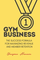Gym Business: The Success Formula for Maximizing Revenue and Member Retention B0DPSVFWBX Book Cover