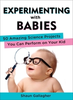 Experimenting with Babies: 50 Amazing Science Projects You Can Perform on Your Kid 0399162461 Book Cover