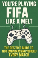 YOU’RE PLAYING FIFA LIKE A MELT: The Geezer’s Guide to Not Embarrassing Yourself Every Match (The Not-Quite-a-Gamer Guide To…) B0G8F9LZB1 Book Cover