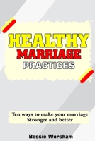 Healthy Marriage Practises: Ten Ways To Make Your Marriage Stronger And Better B0C527HJD1 Book Cover