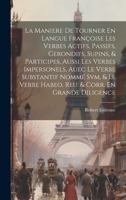 La Maniere De Tourner En Langue Françoise Les Verbes Actifs, Passifs, Gerondifs, Supins, & Participes, Aussi Les Verbes Impersonels, Auec Le Verbe ... & Corr. En Grande Diligence 1021023620 Book Cover