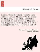 Larino. Considerazioni storiche sulla città di Larino. Manoscritti del Barone G. Magliano, completati, annotati e pubblicati da suo nipoto A. Magliano ... Vol. 1. (parti. i and ii). 1241740372 Book Cover
