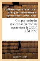 Compte Rendu Des Discussions Du Meeting Des Représentants Des Régions Dévastées: Organisé Par La C.G.T., Le 21 Mars 1921, À Paris... 2329085699 Book Cover