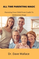 ALL TIME PARENTING MAGIC: Parenting Your Child From Cradle To Adolescence Stage B09YD61L3R Book Cover