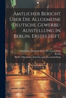 Amtlicher Bericht �ber Die Allgemeine Deutsche Gewerbe-Ausstellung in Berlin. Erstes Heft. 1021541249 Book Cover