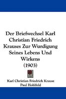 Der Briefwechsel Karl Christian Friedrich Krauses Zur W�rdigung Seines Lebens Und Wirkens: Aus Dem Handschriftlichen Nachlasse (Classic Reprint) 1104048248 Book Cover