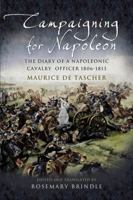 CAMPAIGNING FOR NAPOLEON: The Diary of a Napoleonic Cavalry Officer (1806 -1813) 1844154572 Book Cover