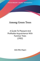 Among green trees;: A guide to pleasant and profitable acquaintance with familiar trees, 0548838011 Book Cover