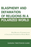 Blasphemy And Defamation of Religions In a Polarized World: How Religious Fundamentalism Is Challenging Fundamental Human Rights 1498508278 Book Cover