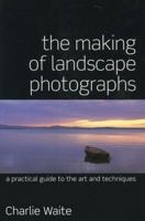 The Making of Landscape Photographs: A Practical Guide to the Art and Techniques 1855851490 Book Cover